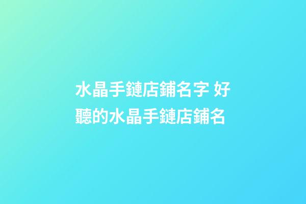 水晶手鏈店鋪名字 好聽的水晶手鏈店鋪名-第1張-店鋪起名-玄機派
